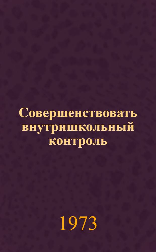 Совершенствовать внутришкольный контроль : Метод. рекомендации в помощь руководителям школ