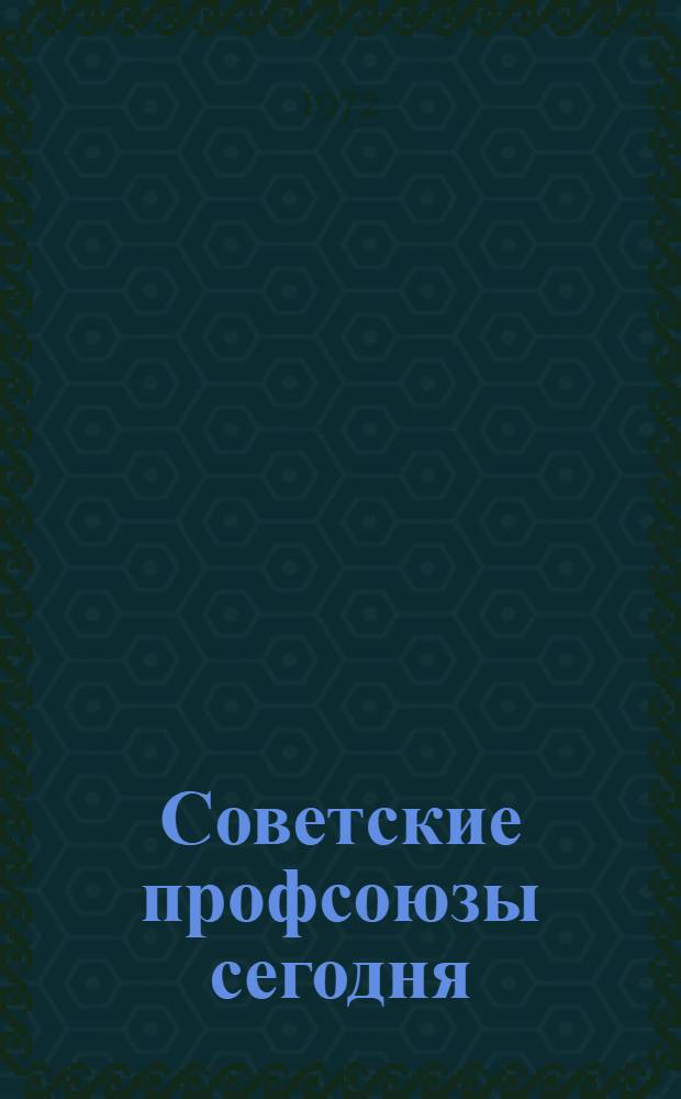 Советские профсоюзы сегодня : Об опыте работы профсоюзов СССР