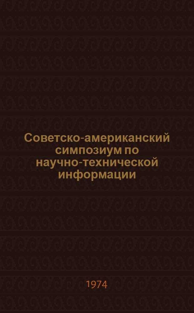 Советско-американский симпозиум по научно-технической информации (по взглядам американских специалистов) : Пер. с англ. яз. Отчета амер. делегации о Сов.-амер. симпозиуме по науч.-техн. информации, Москва, 18-30 июня 1973 г