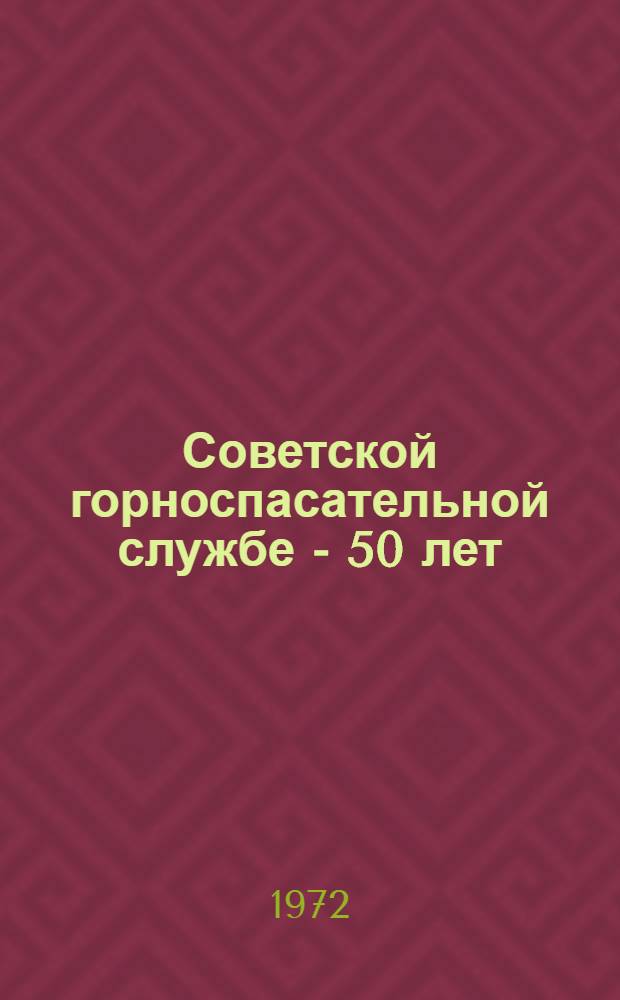 Советской горноспасательной службе - 50 лет : (Материалы для докл. в штабах, отрядах и др. подразделениях ВГСЧ)