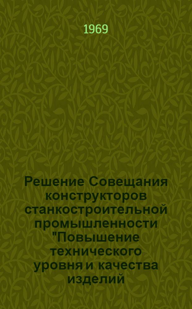 Решение Совещания конструкторов станкостроительной промышленности "Повышение технического уровня и качества изделий, выпускаемых заводами Главдревстанкопрома, и основные технические направления развития отрасли на 1969-1975 годы : Проект