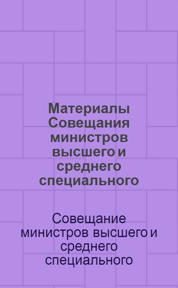 Материалы Совещания министров высшего и среднего специального (народного) образования союзных республик, начальников ГУУЗов (ОУЗов) отраслевых министерств и ведомств. 16-17 мая 1972 г.