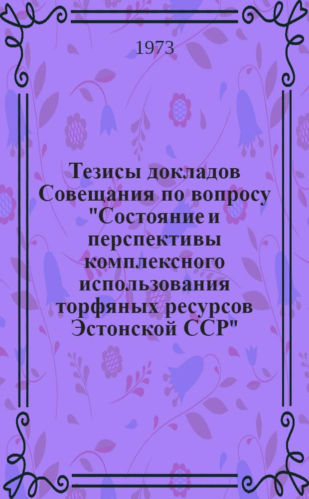 Тезисы докладов Совещания по вопросу "Состояние и перспективы комплексного использования торфяных ресурсов Эстонской ССР"