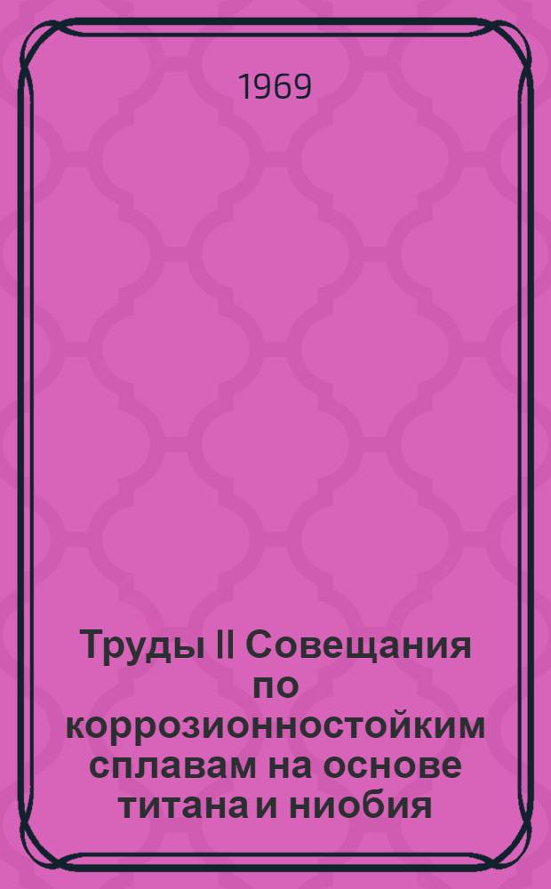 Труды II Совещания по коррозионностойким сплавам на основе титана и ниобия