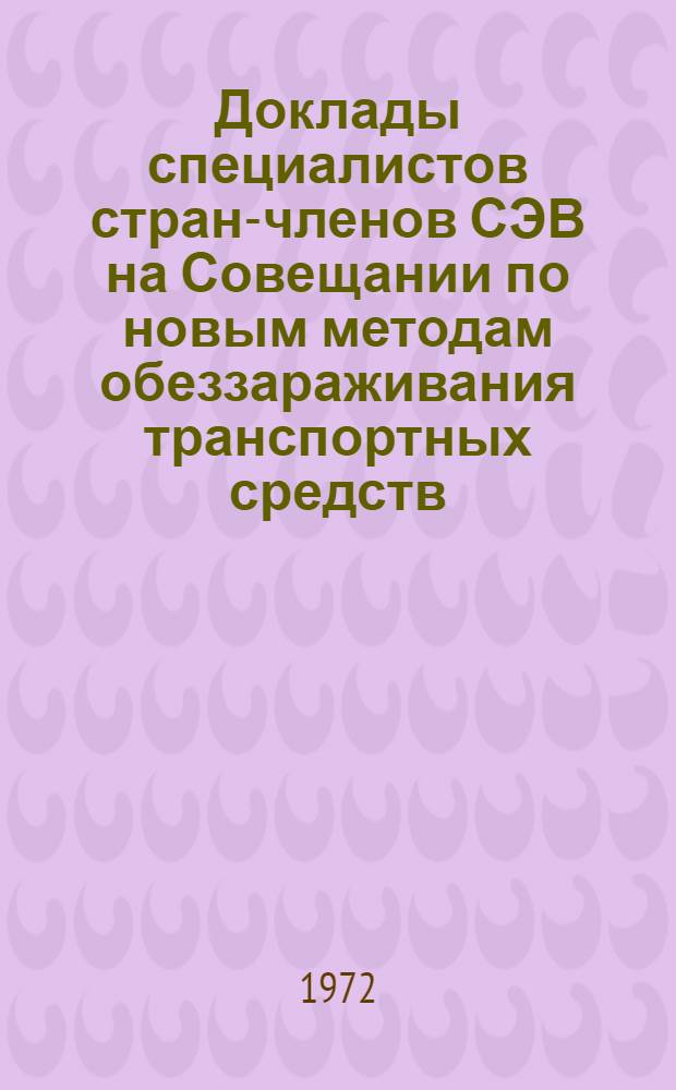 Доклады специалистов стран-членов СЭВ на Совещании по новым методам обеззараживания транспортных средств, складов и растительной продукции (14-20 августа 1972 года, г. Ленинград)