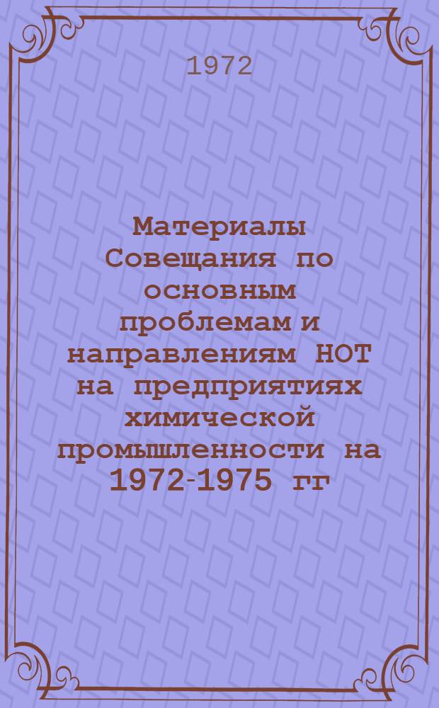 Материалы Совещания по основным проблемам и направлениям НОТ на предприятиях химической промышленности на 1972-1975 гг.