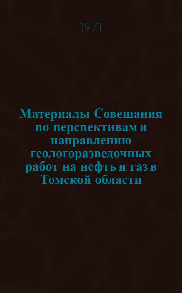 Материалы Совещания по перспективам и направлению геологоразведочных работ на нефть и газ в Томской области. (Август, 1969 г.)