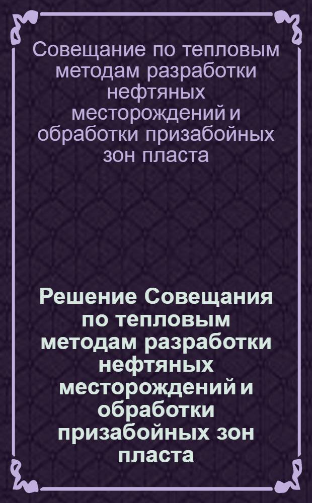 Решение Совещания по тепловым методам разработки нефтяных месторождений и обработки призабойных зон пласта, проведенного 8-11 апреля 1969 года в г. Москве