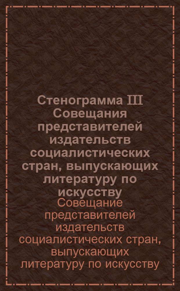 Стенограмма III Совещания представителей издательств социалистических стран, выпускающих литературу по искусству. Москва, октябрь 1971 г.