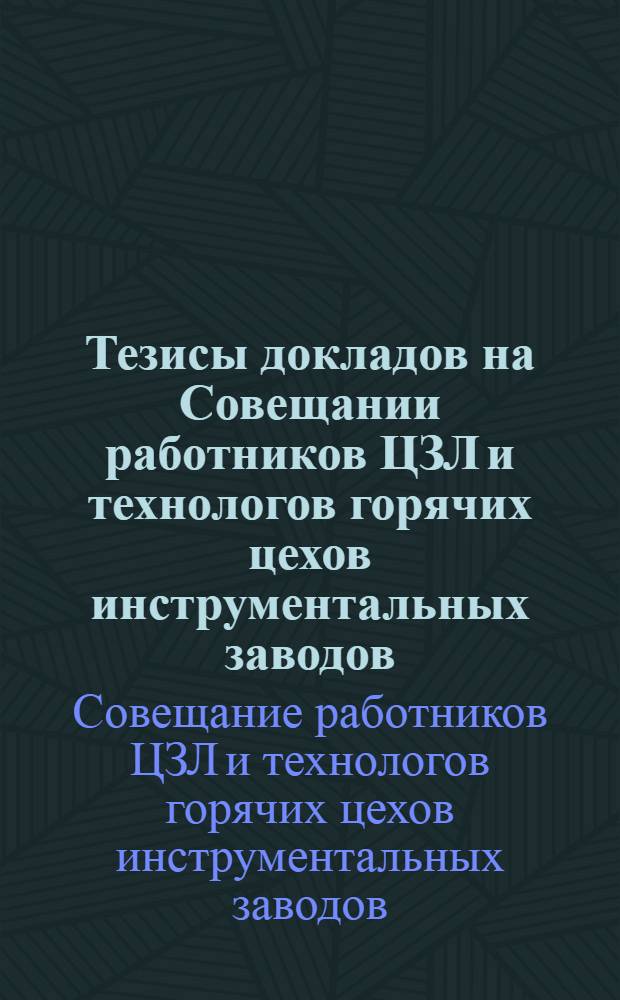 Тезисы докладов на Совещании работников ЦЗЛ и технологов горячих цехов инструментальных заводов (8-11 октября 1974 г.)