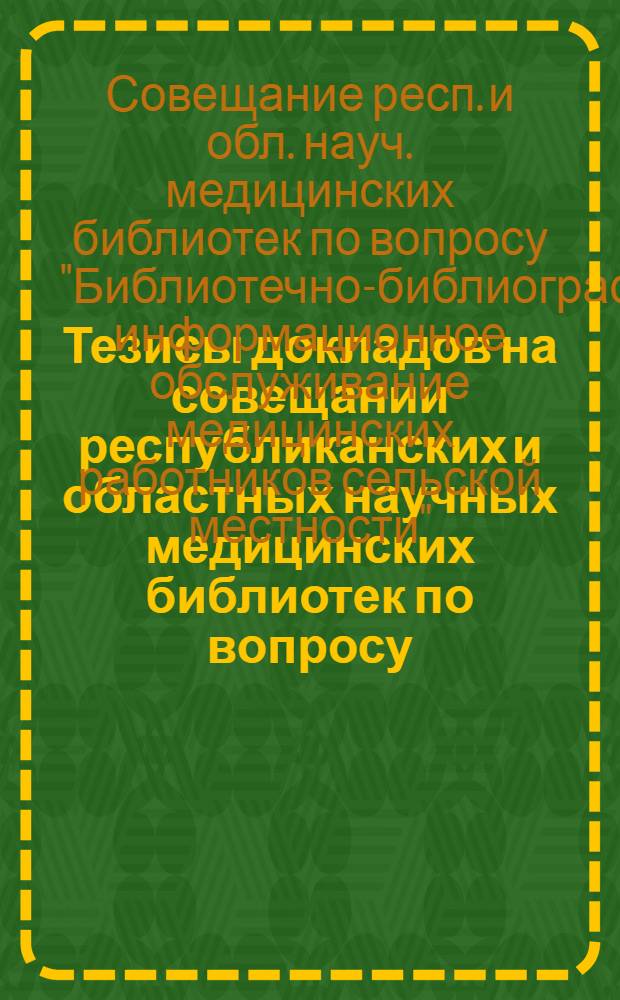 Тезисы докладов на совещании республиканских и областных научных медицинских библиотек по вопросу: "Библиотечно-библиографическое и информационное обслуживание медицинских работников сельской местности". Харьков, июль 1971 г.