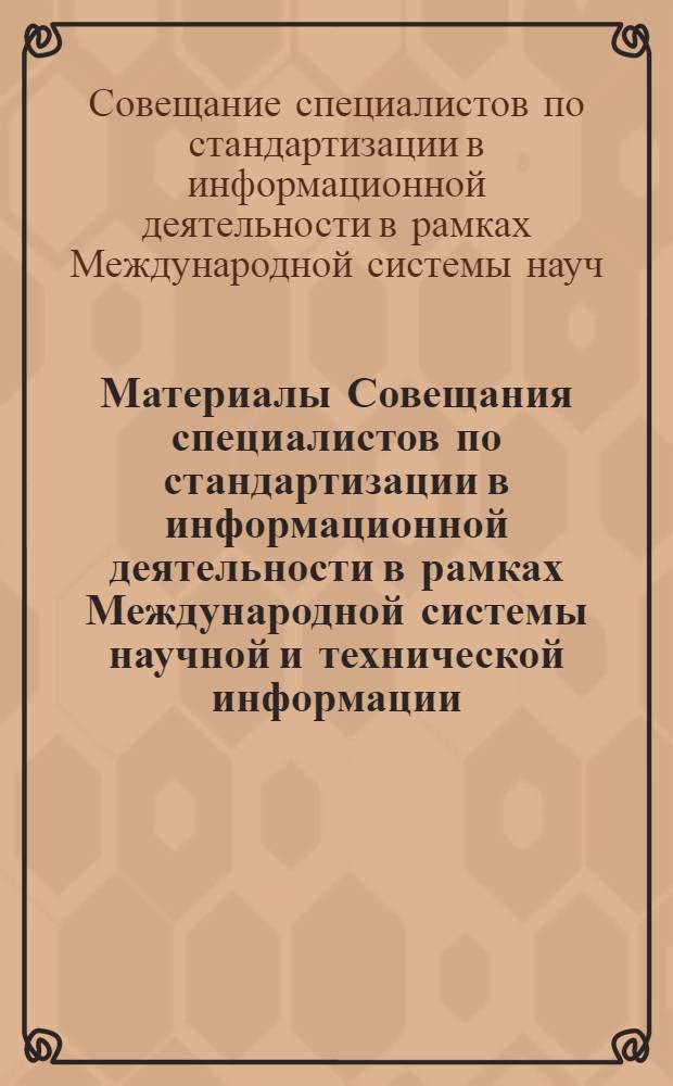 Материалы Совещания специалистов по стандартизации в информационной деятельности в рамках Международной системы научной и технической информации. (24-27 октября 1972 г.)