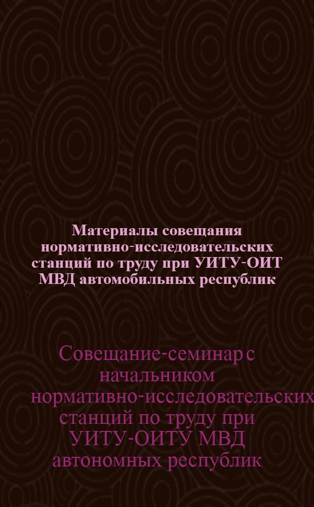 Материалы совещания нормативно-исследовательских станций по труду при УИТУ-ОИТ МВД автомобильных республик, УВД крайоблисполкомов "О дальнейшем совершенствовании состояния технического нормирования на предприятиях ИТУ и организации работы по выполнению приказа МВД СССР от 2 июля 1973 года № 183". (Иваново, 11-14 марта 1974)