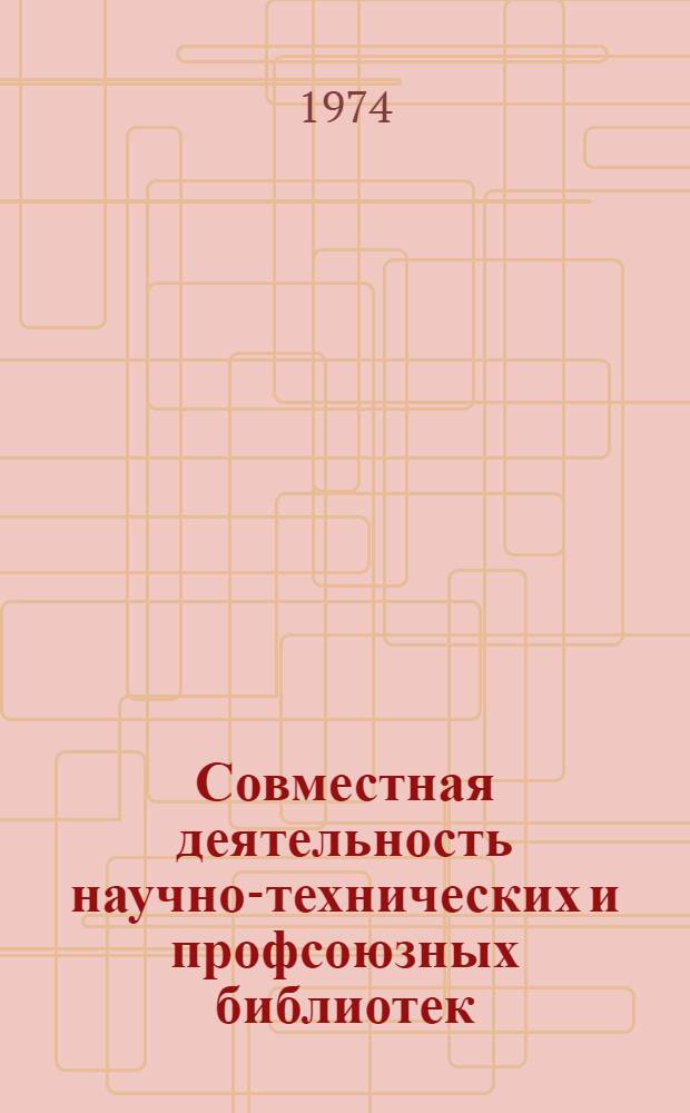 Совместная деятельность научно-технических и профсоюзных библиотек : Кн. и журн. лит-ра на рус. яз. за 1965-1974 гг