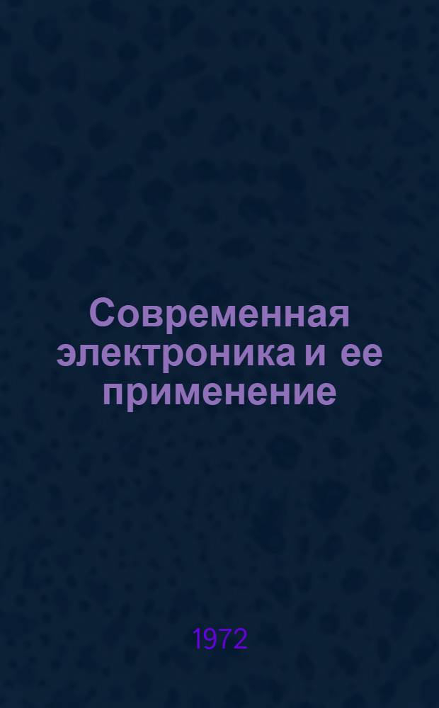 Современная электроника и ее применение : (Сборник депонир. докл. II Конф. по электронике) : 50-летию образования СССР посвящается