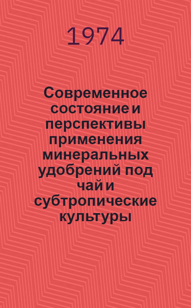 Современное состояние и перспективы применения минеральных удобрений под чай и субтропические культуры : (Тезисы докл.) 29-30 окт. 1974 г