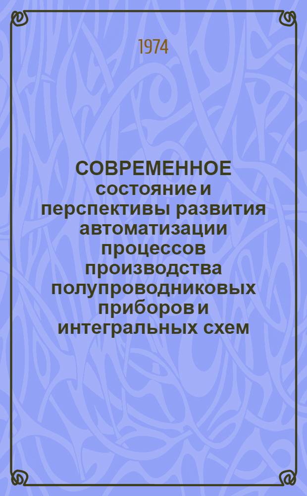 СОВРЕМЕННОЕ состояние и перспективы развития автоматизации процессов производства полупроводниковых приборов и интегральных схем