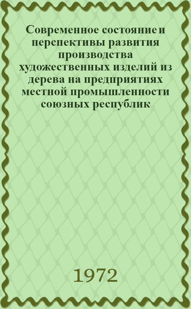 Современное состояние и перспективы развития производства художественных изделий из дерева на предприятиях местной промышленности союзных республик : (По материалам совместного заседания нормат.-экон. и конструкт.-технол. секций. Координац. совета при НИИХП ММП РСФСР)