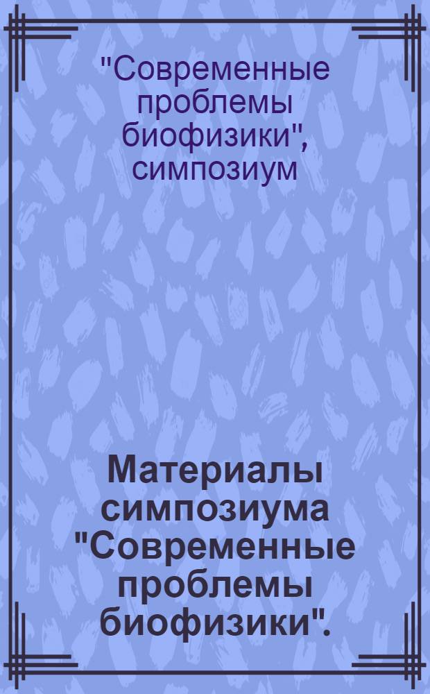 Материалы симпозиума "Современные проблемы биофизики". (Москва, 25-26 ноября 1969 г.)