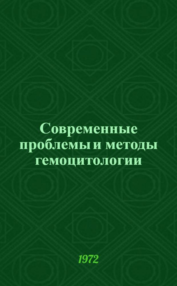 Современные проблемы и методы гемоцитологии : (Сборник обзора литературы по материалам опубл. работ отечеств. и зарубеж. авторов)