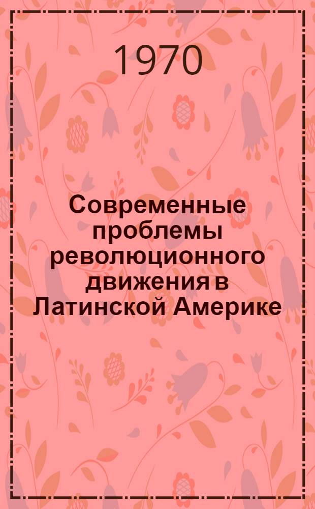 Современные проблемы революционного движения в Латинской Америке : Сборник рефератов