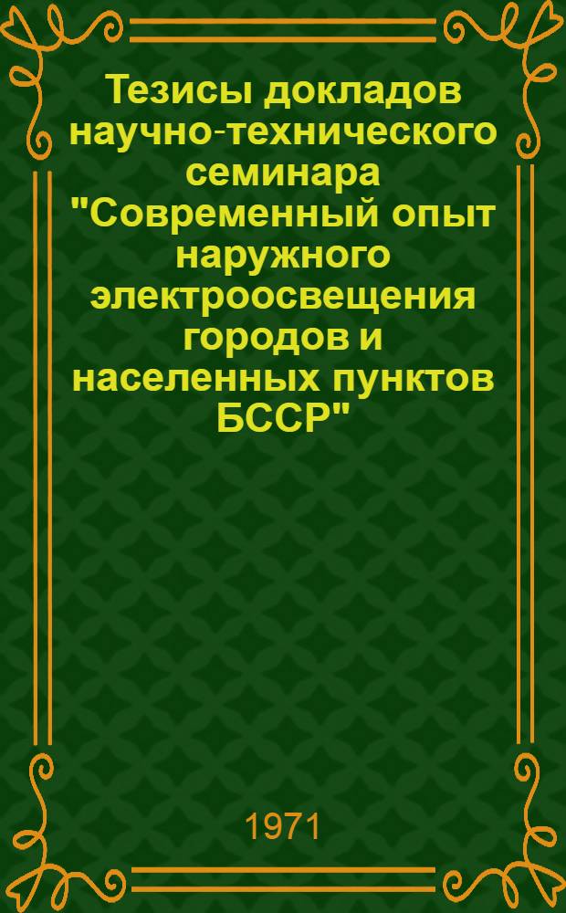 Тезисы докладов научно-технического семинара "Современный опыт наружного электроосвещения городов и населенных пунктов БССР". (16-17 июня 1971 г. г. Гомель)