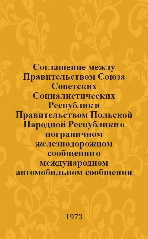 Соглашение между Правительством Союза Советских Социалистических Республик и Правительством Польской Народной Республики о пограничном железнодорожном сообщении о международном автомобильном сообщении. Соглашение между Министерством путей сообщения Союза Советских Социалистических Республик и Министерством путей сообщения Польской Народной Республики о пограничном железнодорожном сообщении : Действует с 1 окт. 1973 г