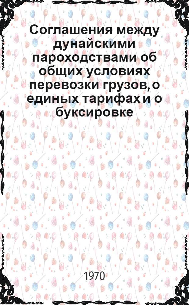 Соглашения между дунайскими пароходствами об общих условиях перевозки грузов, о единых тарифах и о буксировке, оказании помощи судам при аварии и агентировании