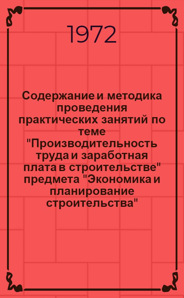Содержание и методика проведения практических занятий по теме "Производительность труда и заработная плата в строительстве" предмета "Экономика и планирование строительства" : Метод. разраб