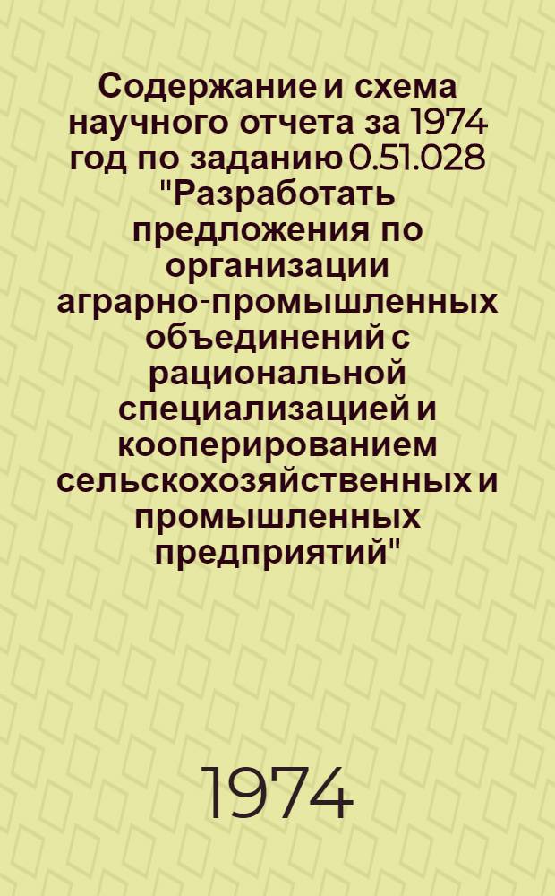 Содержание и схема научного отчета за 1974 год по заданию 0.51.028 "Разработать предложения по организации аграрно-промышленных объединений с рациональной специализацией и кооперированием сельскохозяйственных и промышленных предприятий"