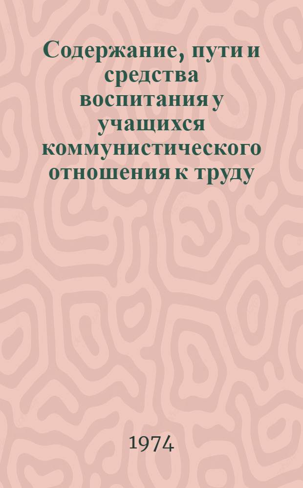 Содержание, пути и средства воспитания у учащихся коммунистического отношения к труду : Метод. рекомендации