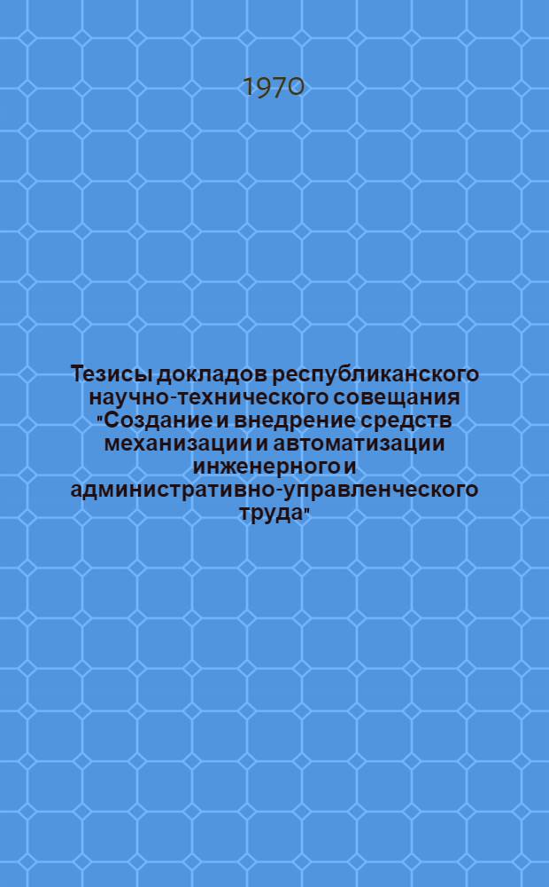 Тезисы докладов республиканского научно-технического совещания "Создание и внедрение средств механизации и автоматизации инженерного и административно-управленческого труда" (21-22 октября)