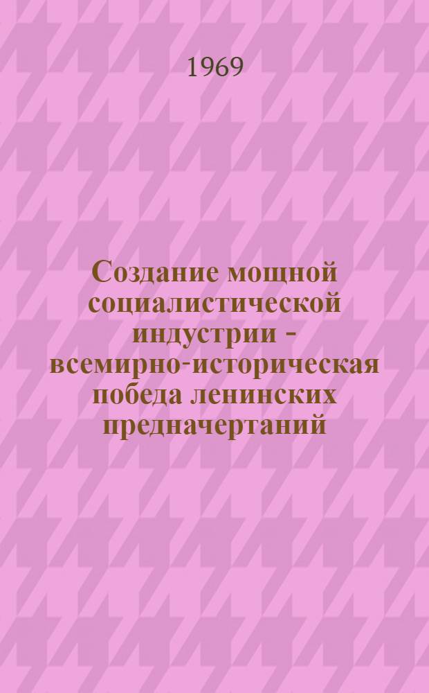 Создание мощной социалистической индустрии - всемирно-историческая победа ленинских предначертаний