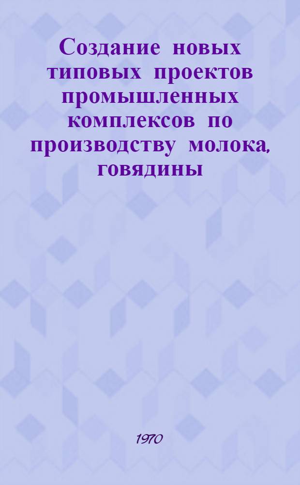 Создание новых типовых проектов промышленных комплексов по производству молока, говядины, свинины, птичьего мяса и яиц : Тезисы докладов конференции. 9-13 ноября 1970 г. г. Москва
