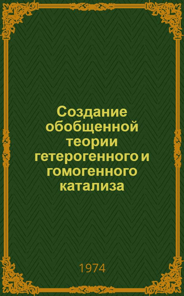 Создание обобщенной теории гетерогенного и гомогенного катализа : Научные основы получения новых типов катализаторов, в том числе на основе использования принципов биологического катализа