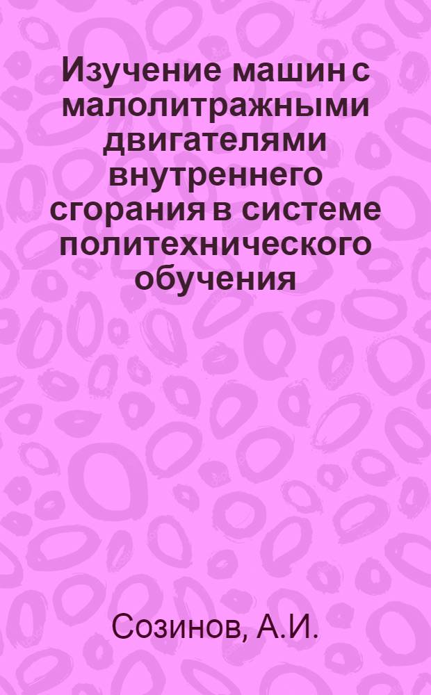 Изучение машин с малолитражными двигателями внутреннего сгорания в системе политехнического обучения : Автореф. дис. на соискание учен. степени канд. пед. наук : (730)