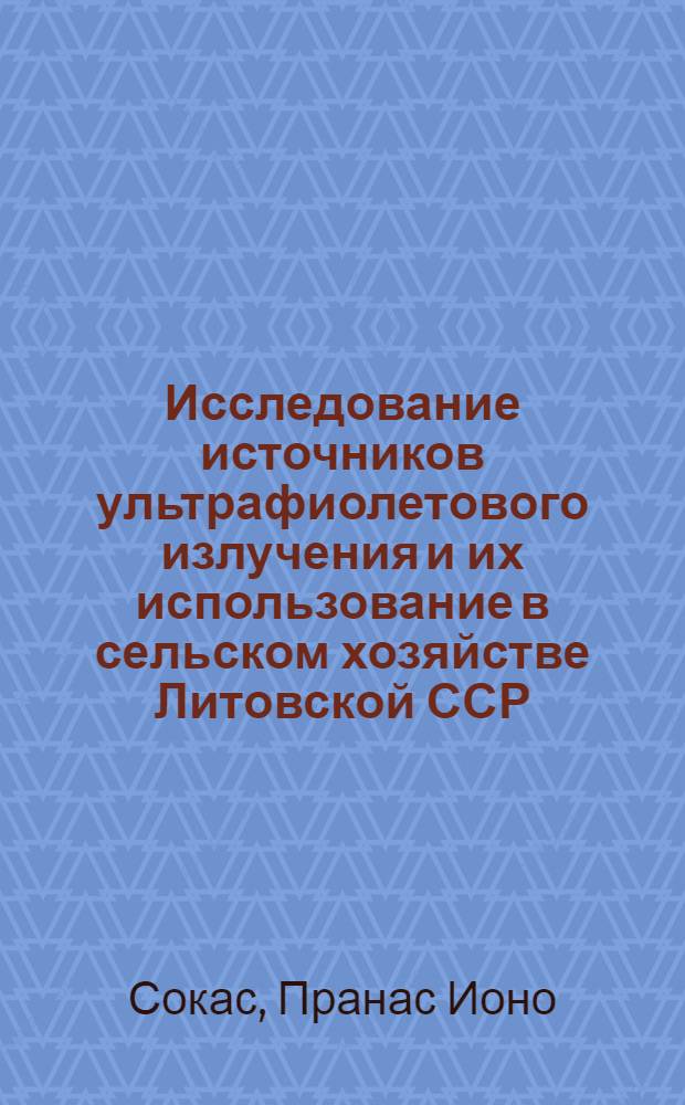 Исследование источников ультрафиолетового излучения и их использование в сельском хозяйстве Литовской ССР : Автореф. дис. на соиск. учен. степени д-ра с.-х. наук : (05.20.02)