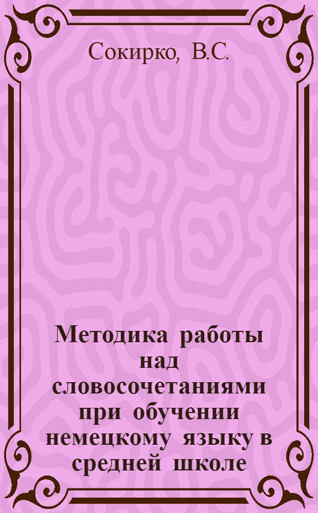 Методика работы над словосочетаниями при обучении немецкому языку в средней школе : Автореф. дис. на соискание учен. степени канд. пед. наук