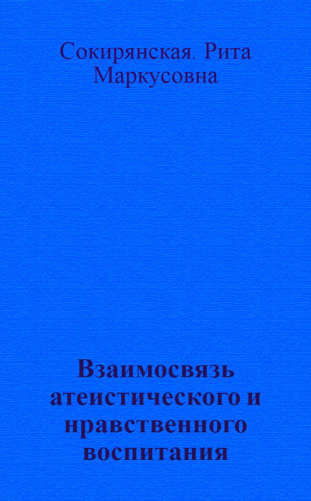 Взаимосвязь атеистического и нравственного воспитания : Автореф. дис. на соиск. учен. степени канд. филос. наук : (09.00.06)