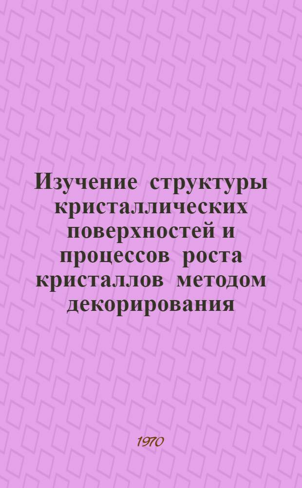 Изучение структуры кристаллических поверхностей и процессов роста кристаллов методом декорирования : Автореф. дис. на соискание учен. степени канд. техн. наук : (01.046)