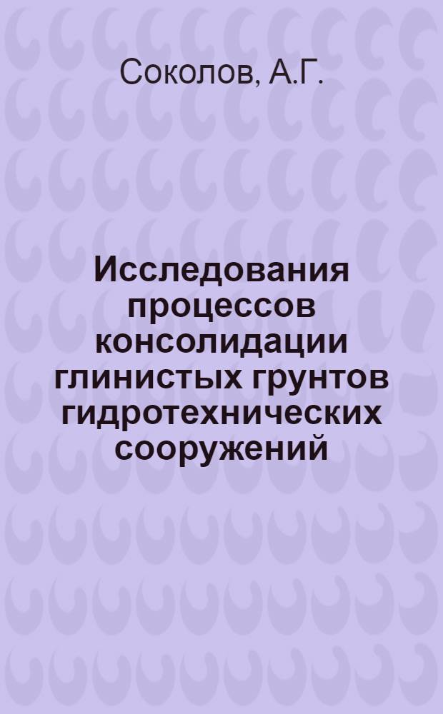 Исследования процессов консолидации глинистых грунтов гидротехнических сооружений : Автореф. дис. на соискание учен. степени канд. техн. наук : (481)