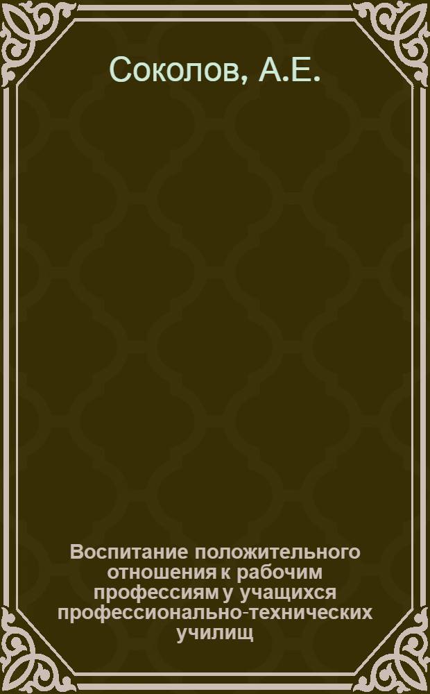 Воспитание положительного отношения к рабочим профессиям у учащихся профессионально-технических училищ : Автореф. дис. на соискание учен. степени канд. пед. наук : (730)