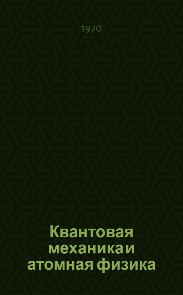 Квантовая механика и атомная физика : Учеб. пособие для физ.-мат. фак. пед. ин-тов