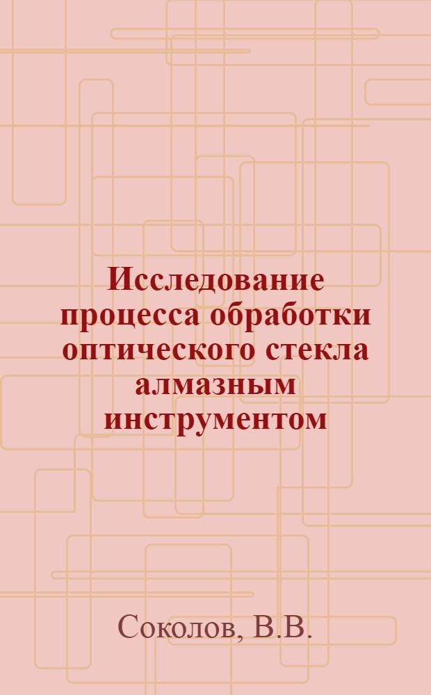 Исследование процесса обработки оптического стекла алмазным инструментом : Автореферат дис. на соискание учен. степени канд. техн. наук : (256)