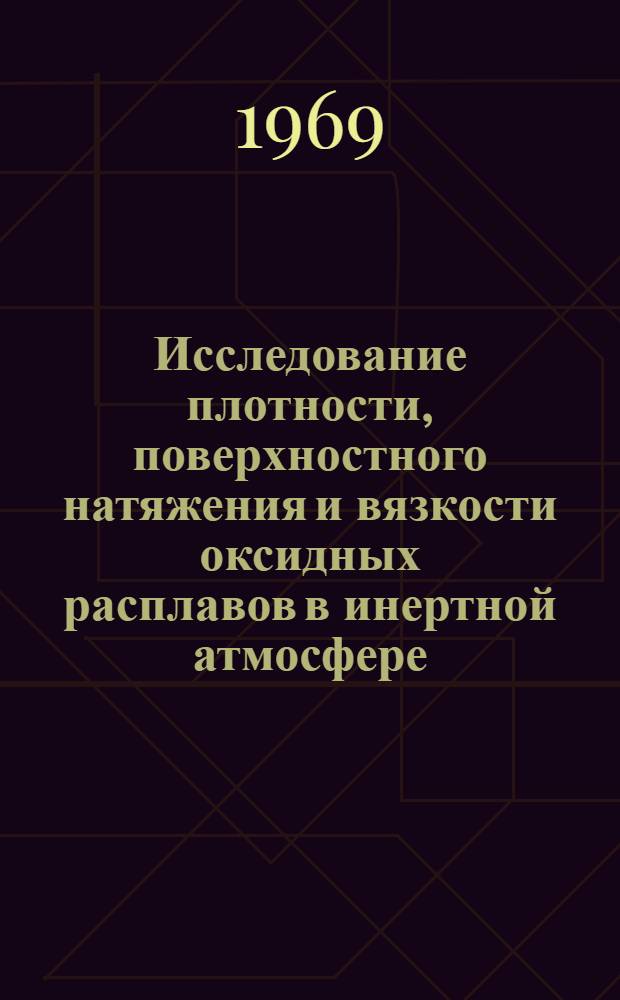 Исследование плотности, поверхностного натяжения и вязкости оксидных расплавов в инертной атмосфере : Автореф. дис. на соискание учен. степени канд. техн. наук : (321)