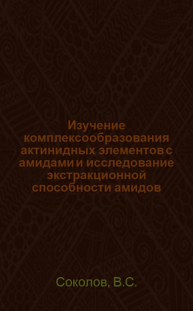 Изучение комплексообразования актинидных элементов с амидами и исследование экстракционной способности амидов : Автореф. дис. на соиск. учен. степени канд. хим. наук