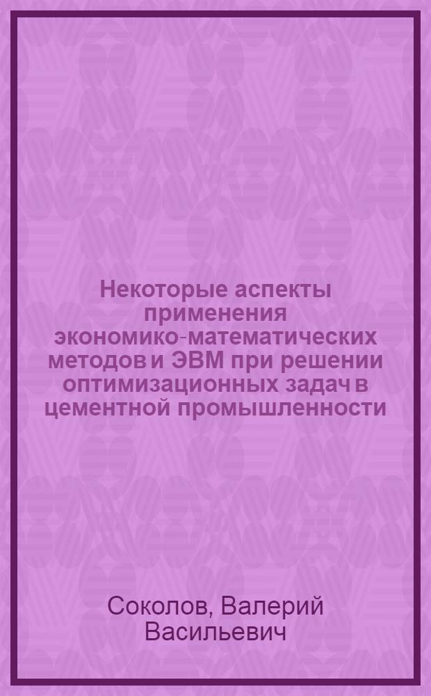 Некоторые аспекты применения экономико-математических методов и ЭВМ при решении оптимизационных задач в цементной промышленности : Автореф. дис. на соиск. учен. степени канд. экон. наук