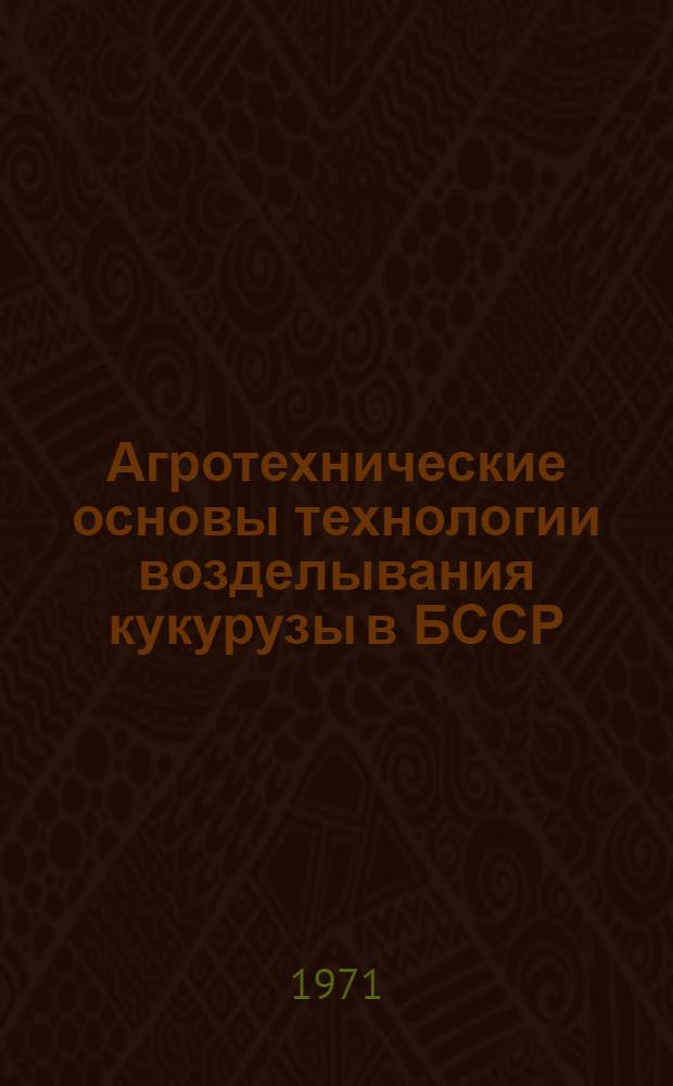 Агротехнические основы технологии возделывания кукурузы в БССР : Автореф. дис. на соискание учен. степени д-ра с.-х. наук : (538)