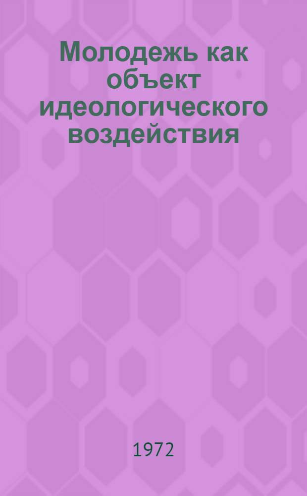Молодежь как объект идеологического воздействия : (Методол. проблемы исследования) : Автореф. дис. на соискание учен. степени канд. филос. наук : (621)