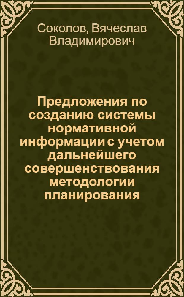 Предложения по созданию системы нормативной информации с учетом дальнейшего совершенствования методологии планирования : (Сокр. изложение докл. на Учен. Совете НИИПиНа)